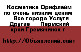 Косметика Орифлейм по очень низким ценам!!! - Все города Услуги » Другие   . Пермский край,Гремячинск г.